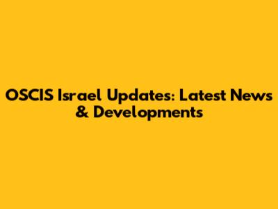 OSCIS Israel Updates: Latest News & Developments