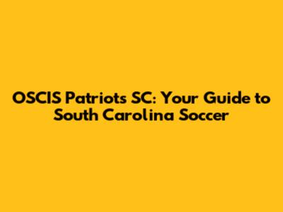 OSCIS Patriots SC: Your Guide to South Carolina Soccer