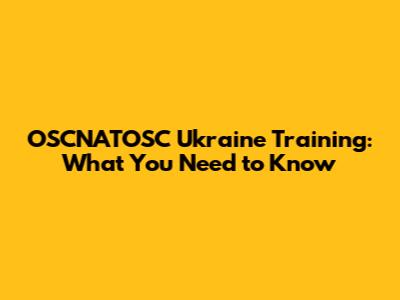 OSCNATOSC Ukraine Training: What You Need to Know