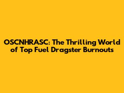 OSCNHRASC: The Thrilling World of Top Fuel Dragster Burnouts