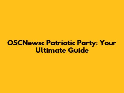 OSCNewsc Patriotic Party: Your Ultimate Guide
