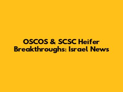 OSCOS & SCSC Heifer Breakthroughs: Israel News
