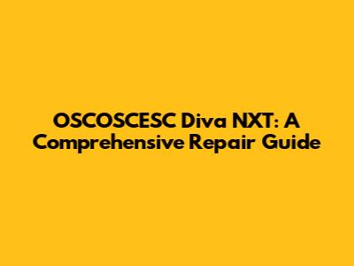 OSCOSCESC Diva NXT: A Comprehensive Repair Guide