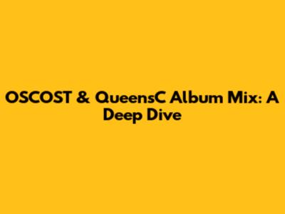 OSCOST & QueensC Album Mix: A Deep Dive