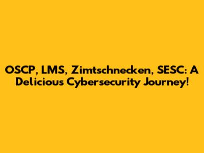 OSCP, LMS, Zimtschnecken, SESC: A Delicious Cybersecurity Journey!
