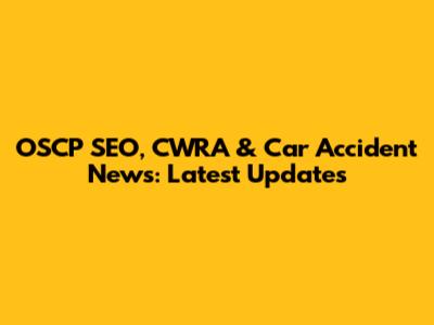 OSCP SEO, CWRA & Car Accident News: Latest Updates