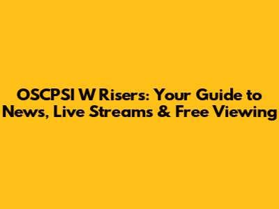 OSCPSI W Risers: Your Guide to News, Live Streams & Free Viewing