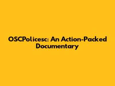 OSCPolicesc: An Action-Packed Documentary