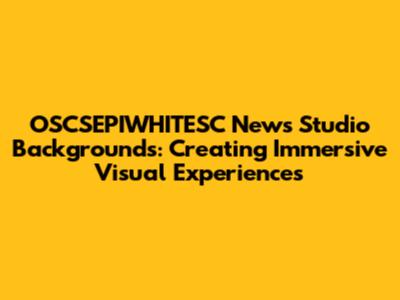 OSCSEPIWHITESC News Studio Backgrounds: Creating Immersive Visual Experiences