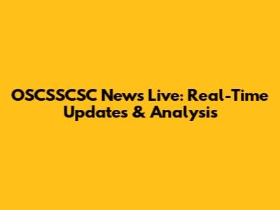 OSCSSCSC News Live: Real-Time Updates & Analysis