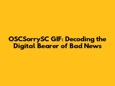OSCSorrySC GIF: Decoding the Digital "Bearer of Bad News"