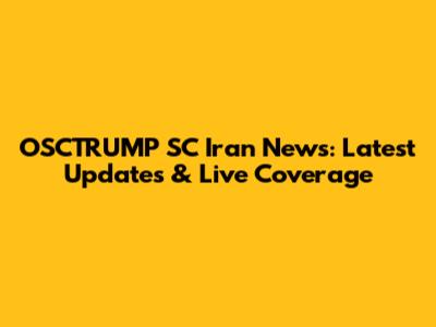 OSCTRUMP SC Iran News: Latest Updates & Live Coverage
