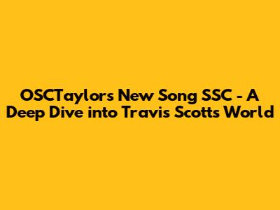 OSCTaylor's New Song 'SSC' - A Deep Dive into Travis Scott's World