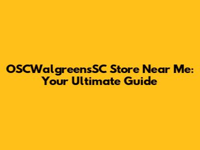 OSCWalgreensSC Store Near Me: Your Ultimate Guide