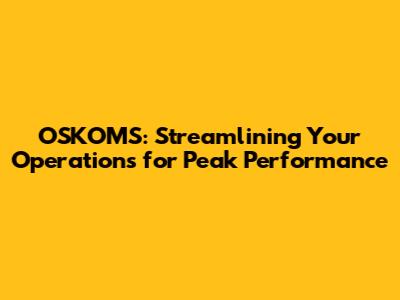 OSKOMS: Streamlining Your Operations for Peak Performance