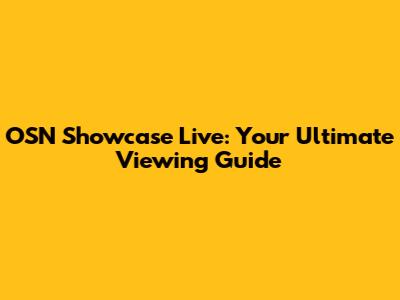 OSN Showcase Live: Your Ultimate Viewing Guide