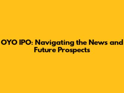 OYO IPO: Navigating the News and Future Prospects