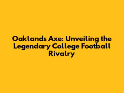 Oakland's Axe: Unveiling the Legendary College Football Rivalry