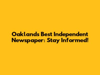 Oakland's Best Independent Newspaper: Stay Informed!