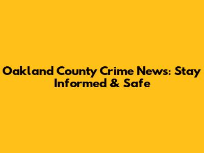 Oakland County Crime News: Stay Informed & Safe