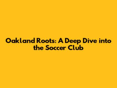 Oakland Roots: A Deep Dive into the Soccer Club