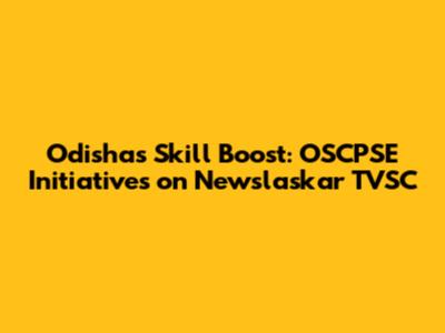 Odisha's Skill Boost: OSCPSE Initiatives on Newslaskar TVSC