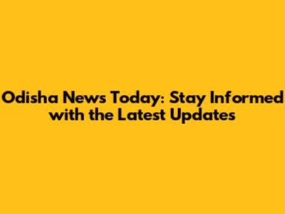 Odisha News Today: Stay Informed with the Latest Updates