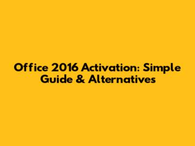 Office 2016 Activation: Simple Guide & Alternatives