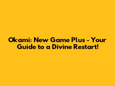 Okami: New Game Plus - Your Guide to a Divine Restart!