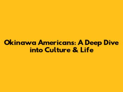 Okinawa Americans: A Deep Dive into Culture & Life