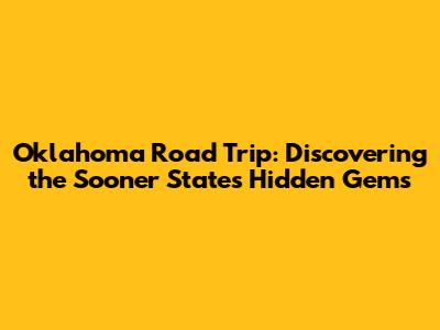 Oklahoma Road Trip: Discovering the Sooner State's Hidden Gems