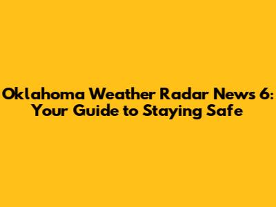 Oklahoma Weather Radar News 6: Your Guide to Staying Safe