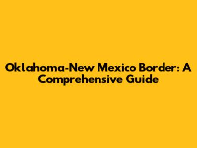 Oklahoma-New Mexico Border: A Comprehensive Guide