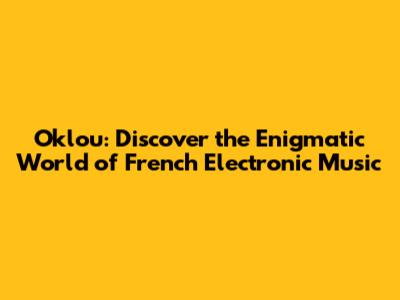 Oklou: Discover the Enigmatic World of French Electronic Music
