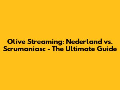 Olive Streaming: Nederland vs. Scrumaniasc - The Ultimate Guide