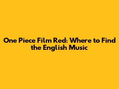 One Piece Film Red: Where to Find the English Music