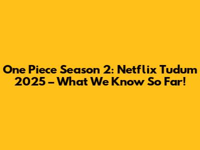 One Piece Season 2: Netflix Tudum 2025 – What We Know So Far!