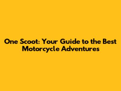 One Scoot: Your Guide to the Best Motorcycle Adventures