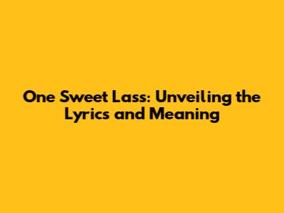 One Sweet Lass: Unveiling the Lyrics and Meaning
