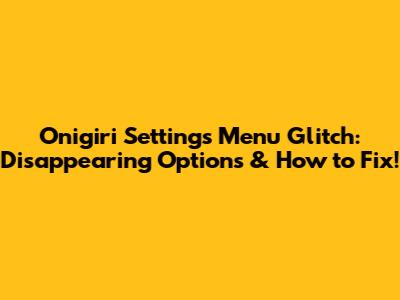 Onigiri Settings Menu Glitch: Disappearing Options & How to Fix!