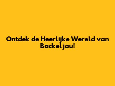 Ontdek de Heerlijke Wereld van Backeljau!
