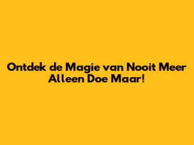 Ontdek de Magie van 'Nooit Meer Alleen Doe Maar'!