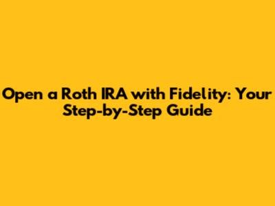 Open a Roth IRA with Fidelity: Your Step-by-Step Guide