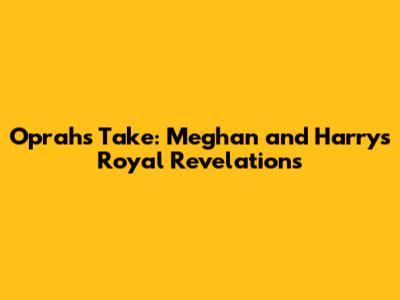 Oprah's Take: Meghan and Harry's Royal Revelations