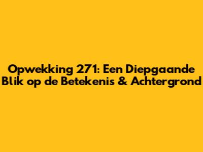 Opwekking 271: Een Diepgaande Blik op de Betekenis & Achtergrond