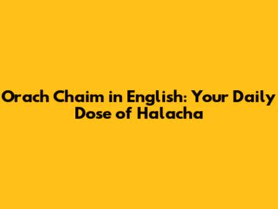 Orach Chaim in English: Your Daily Dose of Halacha