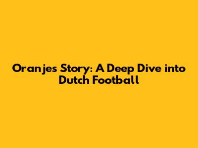 Oranje's Story: A Deep Dive into Dutch Football