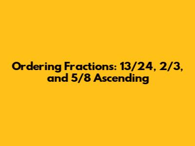 Ordering Fractions: 13/24, 2/3, and 5/8 Ascending