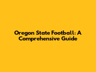 Oregon State Football: A Comprehensive Guide