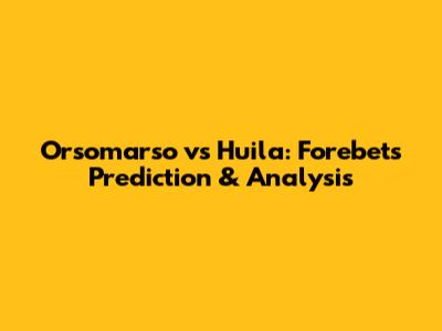 Orsomarso vs Huila: Forebet's Prediction & Analysis